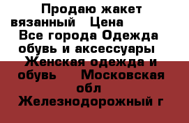 Продаю жакет вязанный › Цена ­ 2 200 - Все города Одежда, обувь и аксессуары » Женская одежда и обувь   . Московская обл.,Железнодорожный г.